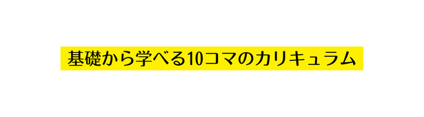 基礎から学べる10コマのカリキュラム