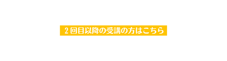 ２回目以降の受講の方はこちら